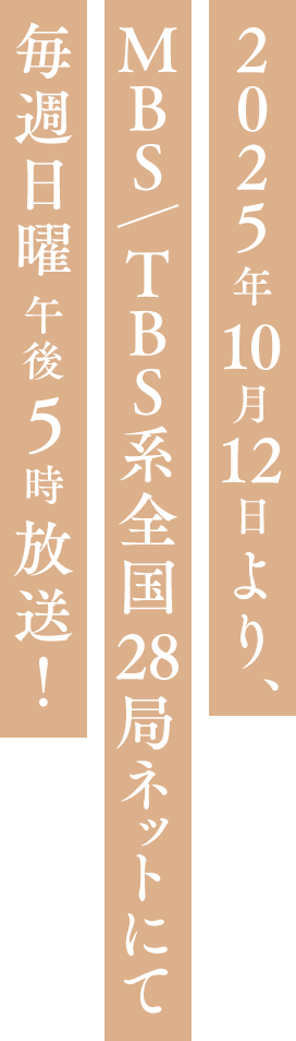 2025年10月12日より、MBS/TBS系全国28局ネットにて毎週日曜午後5時放送!